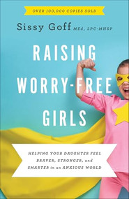 Raising Worry-Free Girls (Helping Your Daughter Feel Braver, Stronger, and Smarter in an Anxious World) by Sissy Goff, Carlos Whittaker, 9780764233401