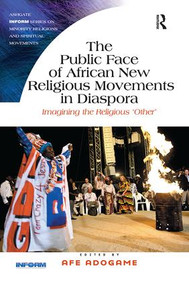 The Public Face of African New Religious Movements in Diaspora (Imagining the Religious ‘Other') - 9781138546295 by Afe Adogame, 9781138546295