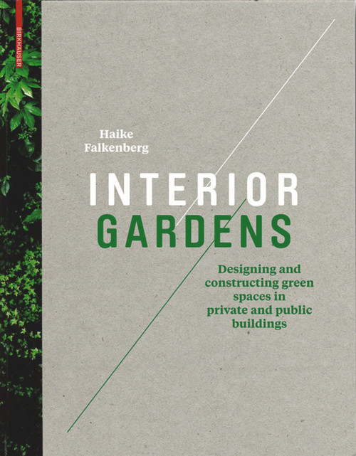 Interior Gardens (Designing and Constructing Green Spaces in Private and Public Buildings) by Haike Falkenberg, 9783034606202