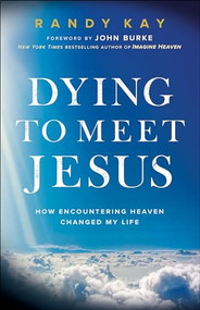 Dying to Meet Jesus (How Encountering Heaven Changed My Life) by Randy Kay, John Burke, 9780800799502