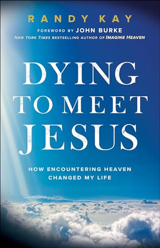Dying to Meet Jesus (How Encountering Heaven Changed My Life) by Randy Kay, John Burke, 9780800799502