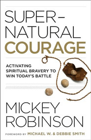 Supernatural Courage (Activating Spiritual Bravery to Win Today's Battle) by Mickey Robinson, Michael W. Smith, Debbie Smith, 9780800799595