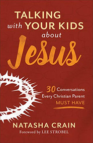 Talking with Your Kids about Jesus (30 Conversations Every Christian Parent Must Have) by Natasha Crain, Lee Strobel, 9780801075537