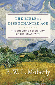 The Bible in a Disenchanted Age (The Enduring Possibility of Christian Faith) by R. W. L. Moberly, 9780801099762