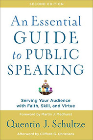 An Essential Guide to Public Speaking (Serving Your Audience with Faith, Skill, and Virtue) by Quentin J. Schultze, Martin J. Medhurst, Clifford Christians, 9781540961884