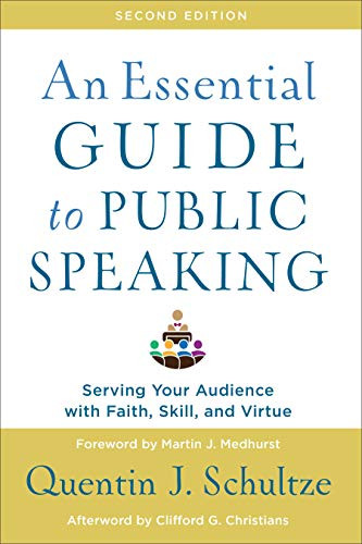 An Essential Guide to Public Speaking (Serving Your Audience with Faith, Skill, and Virtue) by Quentin J. Schultze, Martin J. Medhurst, Clifford Christians, 9781540961884