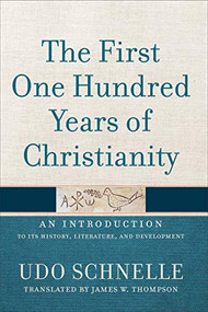 The First One Hundred Years of Christianity (An Introduction to Its History, Literature, and Development) by Udo Schnelle, James W. Thompson, 9781540960153