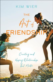 The Art of Friendship (Creating and Keeping Relationships that Matter) by Kim Wier, 9780764234439