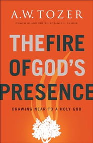 The Fire of God's Presence (Drawing Near to a Holy God) by A.W. Tozer, James L. Snyder, 9780764234026