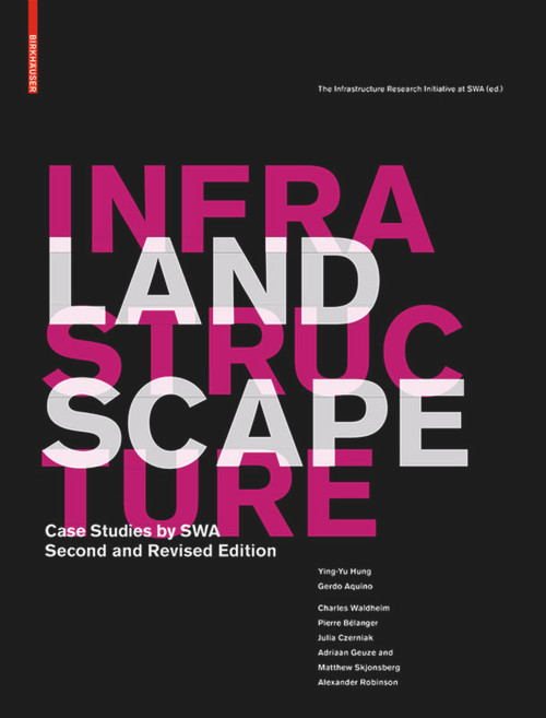 Landscape Infrastructure (Case Studies by SWA) by Ying-Yu Hung, Gerdo Aquino, The Infrastructure Research Initiative at SWA, 9783034612722