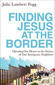 Finding Jesus at the Border (Opening Our Hearts to the Stories of Our Immigrant Neighbors) by Julia Lambert Fogg, 9781587434303