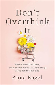 Don't Overthink It (Make Easier Decisions, Stop Second-Guessing, and Bring More Joy to Your Life) by Anne Bogel, 9780801094460