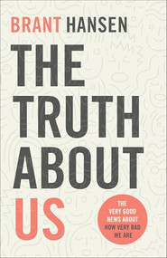 The Truth about Us (The Very Good News about How Very Bad We Are) by Brant Hansen, 9780801094514
