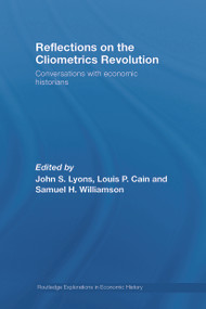 Reflections on the Cliometrics Revolution (Conversations with Economic Historians) by John S. Lyons, Louis P. Cain, Samuel H. Williamson, 9780415748384