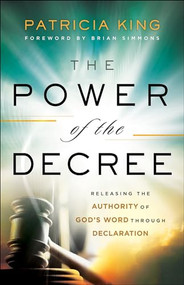 The Power of the Decree (Releasing the Authority of God's Word through Declaration) by Patricia King, Brian Simmons, 9780800799694