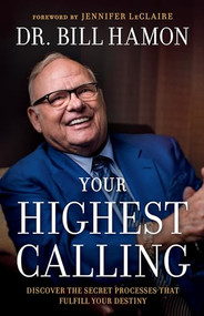 Your Highest Calling (Discover the Secret Processes That Fulfill Your Destiny) by Dr. Bill Hamon, Jennifer LeClaire, 9780800799823