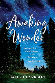 Awaking Wonder (Opening Your Child's Heart to the Beauty of Learning) by Sally Clarkson, 9780764235887