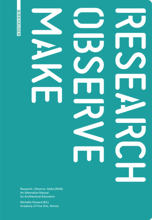 Research - Observe - Make (An Alternative Manual for Architectural Education) by Michelle Howard, 9783035604177