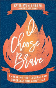 I Choose Brave (Embracing Holy Courage and Understanding Godly Fear) by Katie Westenberg, Sara Hagerty, 9780764235412