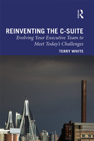 Reinventing the C-Suite (Evolving Your Executive Team to Meet Today's Challenges) by Terry White, 9780367344221