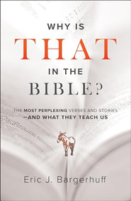 Why Is That in the Bible? (The Most Perplexing Verses and Stories--and What They Teach Us) by Eric J. Bargerhuff, 9780764233999