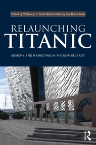 Relaunching Titanic (Memory and marketing in the New Belfast) by William Neill, Michael Murray, Berna Grist, 9780415540568