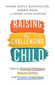 Raising the Challenging Child (How to Minimize Meltdowns, Reduce Conflict, and Increase Cooperation) by Karen Doyle Buckwalter, Debbie Reed, Wendy Lyons Sunshine, 9780800737566