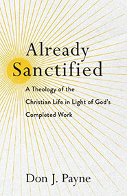 Already Sanctified (A Theology of the Christian Life in Light of God's Completed Work) by Don J. Payne, 9781540961303