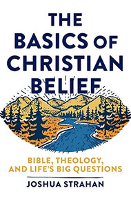 The Basics of Christian Belief (Bible, Theology, and Life's Big Questions) by Joshua Strahan, 9781540962010