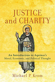 Justice and Charity (An Introduction to Aquinas's Moral, Economic, and Political Thought) by Michael P. Krom, 9781540962249