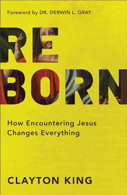 Reborn (How Encountering Jesus Changes Everything) by Clayton King, Dr. Derwin L. Gray, 9780801019609