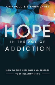 Hope in the Age of Addiction (How to Find Freedom and Restore Your Relationships) by Chip Dodd, Stephen James, 9780800729400