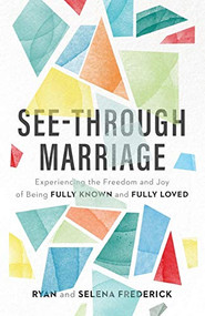 See-Through Marriage (Experiencing the Freedom and Joy of Being Fully Known and Fully Loved) by Ryan Frederick, Selena Frederick, 9780801075315