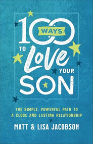 100 Ways to Love Your Son (The Simple, Powerful Path to a Close and Lasting Relationship) by Matt Jacobson, Lisa Jacobson, 9780800736620