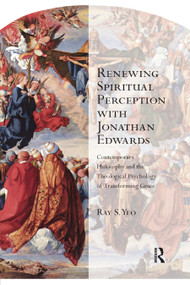 Renewing Spiritual Perception with Jonathan Edwards (Contemporary Philosophy and the Theological Psychology of Transforming Grace) - 9780367881337 by Ray S. Yeo, 9780367881337