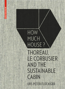 How Much House? (Thoreau, Le Corbusier and the Sustainable Cabin) by Urs Peter Flückiger, 9783035610284
