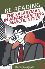 Re-reading the Salaryman in Japan (Crafting Masculinities) by Romit Dasgupta, 9780415748780