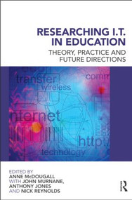Researching IT in Education (Theory, Practice and Future Directions) by Anne McDougall, John Murnane, Anthony Jones, Nick Reynolds, 9780415560016