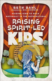 Raising Spirit-Led Kids (Guiding Kids to Walk Naturally in the Supernatural) by Seth Dahl, Bill Johnson, 9780800799984