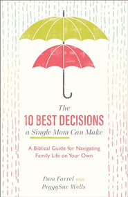 The 10 Best Decisions a Single Mom Can Make (A Biblical Guide for Navigating Family Life on Your Own) by Pam Farrel, PeggySue Wells, 9781540900326