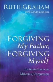 Forgiving My Father, Forgiving Myself (An Invitation to the Miracle of Forgiveness) by Ruth Graham, Cindy Lambert, 9781540900739