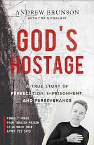 God's Hostage (A True Story of Persecution, Imprisonment, and Perseverance) by Andrew Brunson, Craig Borlase, 9781540900760