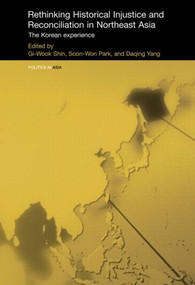 Rethinking Historical Injustice and Reconciliation in Northeast Asia (The Korean Experience) by Gi-Wook Shin, Soon-Won Park, Daqing Yang, 9780415474511