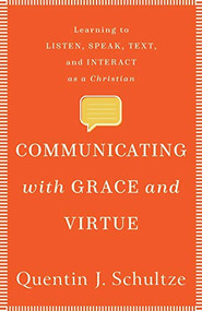Communicating with Grace and Virtue (Learning to Listen, Speak, Text, and Interact as a Christian) by Quentin J. Schultze, 9781540961273