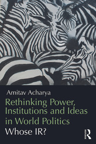 Rethinking Power, Institutions and Ideas in World Politics (Whose IR?) by Amitav Acharya, 9780415706742