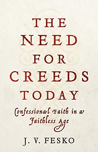 The Need for Creeds Today (Confessional Faith in a Faithless Age) by J. V. Fesko, 9781540962591