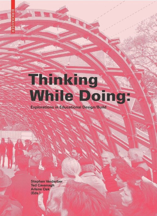 Thinking While Doing (Explorations in Educational Design/Build) by Stephen Verderber, Ted Cavanagh, Arlene Oak, 9783035613384