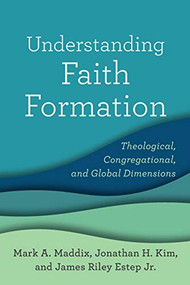Understanding Faith Formation (Theological, Congregational, and Global Dimensions) by Mark A. Maddix, Jonathan H. Kim, James Riley Estep Jr., 9781540960382