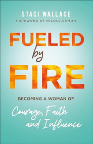 Fueled by Fire (Becoming a Woman of Courage, Faith and Influence) by Staci Wallace, Nicole Binion, 9780800761790