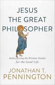 Jesus the Great Philosopher (Rediscovering the Wisdom Needed for the Good Life) by Jonathan T. Pennington, 9781587434655